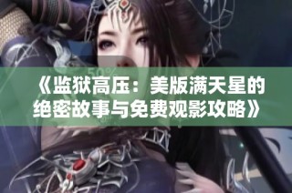 《监狱高压：美版满天星的绝密故事与免费观影攻略》