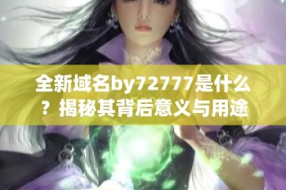 全新域名by72777是什么？揭秘其背后意义与用途