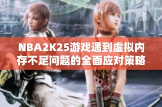 NBA2K25游戏遇到虚拟内存不足问题的全面应对策略