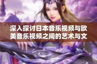 深入探讨日本音乐视频与欧美音乐视频之间的艺术与文化差异