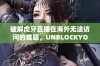 破解虎牙直播在海外无法访问的难题，UNBLOCKYOUKU助你顺畅观看直播内容