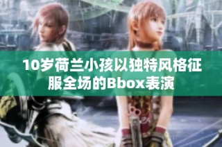 10岁荷兰小孩以独特风格征服全场的Bbox表演