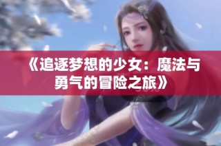 《追逐梦想的少女：魔法与勇气的冒险之旅》