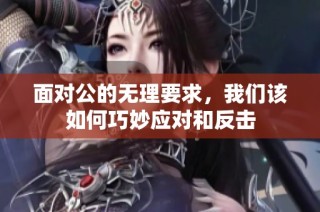 面对公的无理要求，我们该如何巧妙应对和反击