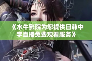 《水牛影院为您提供日韩中字直播免费观看服务》