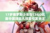 17岁俄罗斯少年在CSGO比赛中展现非凡技能引发关注