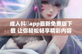 成人抖抈app最新免费版下载 让你轻松畅享精彩内容