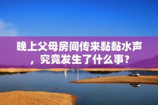 晚上父母房间传来黏黏水声，究竟发生了什么事？