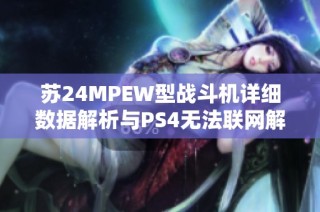 苏24MPEW型战斗机详细数据解析与PS4无法联网解决办法提醒