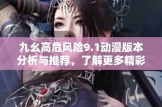 九幺高危风险9.1动漫版本分析与推荐，了解更多精彩内容