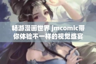 畅游漫画世界 jmcomic带你体验不一样的视觉盛宴