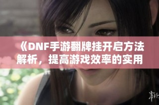《DNF手游翻牌挂开启方法解析，提高游戏效率的实用技巧》