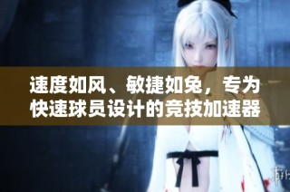 速度如风、敏捷如兔，专为快速球员设计的竞技加速器！