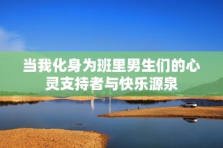 当我化身为班里男生们的心灵支持者与快乐源泉