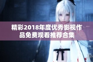 精彩2018年度优秀影视作品免费观看推荐合集