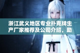 浙江武义地区专业扑克牌生产厂家推荐及公司介绍，助您了解优质扑克牌选择