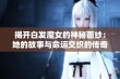 揭开白发魔女的神秘面纱：她的故事与命运交织的传奇小说探秘