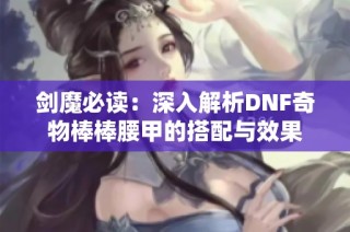 剑魔必读：深入解析DNF奇物棒棒腰甲的搭配与效果