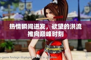 热情瞬间迸发，欲望的洪流推向巅峰时刻