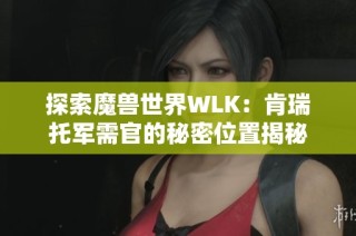 探索魔兽世界WLK：肯瑞托军需官的秘密位置揭秘