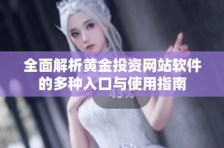 全面解析黄金投资网站软件的多种入口与使用指南