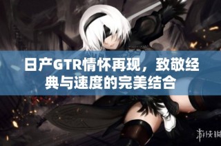 日产GTR情怀再现，致敬经典与速度的完美结合