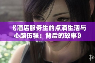 《酒店服务生的点滴生活与心路历程：背后的故事》