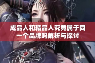 成品人和精品人究竟属于同一个品牌吗解析与探讨