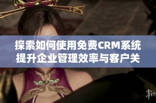 探索如何使用免费CRM系统提升企业管理效率与客户关系