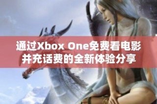 通过Xbox One免费看电影并充话费的全新体验分享