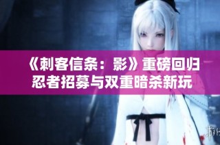 《刺客信条：影》重磅回归 忍者招募与双重暗杀新玩法揭晓