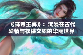 《珠帘玉幕》：沉浸在古代爱情与权谋交织的华丽世界中