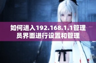 如何进入192.168.1.1管理员界面进行设置和管理