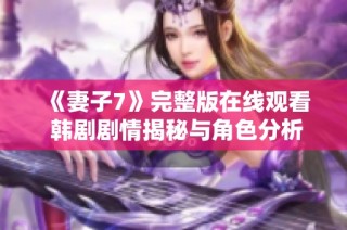 《妻子7》完整版在线观看 韩剧剧情揭秘与角色分析