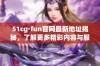 51cg·fun官网最新地址揭秘，了解更多精彩内容与服务