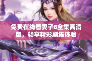 免费在线看妻子8全集高清版，畅享精彩剧集体验