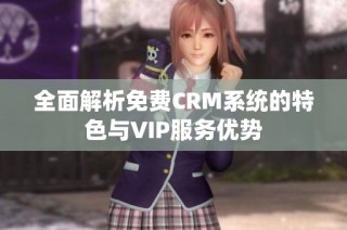 全面解析免费CRM系统的特色与VIP服务优势