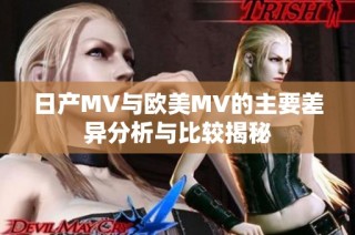 日产MV与欧美MV的主要差异分析与比较揭秘