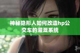 神秘隐形人如何改造hp公交车的灌溉系统