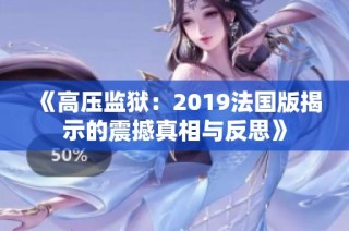 《高压监狱：2019法国版揭示的震撼真相与反思》