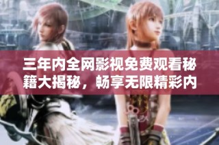 三年内全网影视免费观看秘籍大揭秘，畅享无限精彩内容