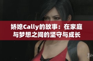 娇媳Cally的故事：在家庭与梦想之间的坚守与成长