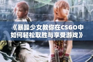 《暴躁少女教你在CSGO中如何轻松取胜与享受游戏》