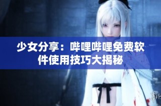 少女分享：哔哩哔哩免费软件使用技巧大揭秘