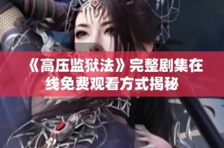 《高压监狱法》完整剧集在线免费观看方式揭秘