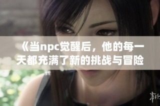 《当npc觉醒后，他的每一天都充满了新的挑战与冒险》