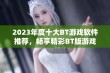 2023年度十大BT游戏软件推荐，畅享精彩BT版游戏体验的前十名排行榜