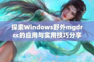 探索Windows野外mgdrcc的应用与实用技巧分享