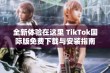 全新体验在这里 TikTok国际版免费下载与安装指南