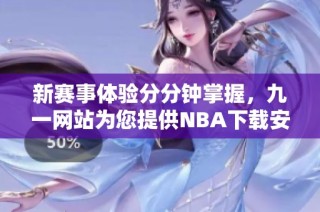 新赛事体验分分钟掌握，九一网站为您提供NBA下载安装服务